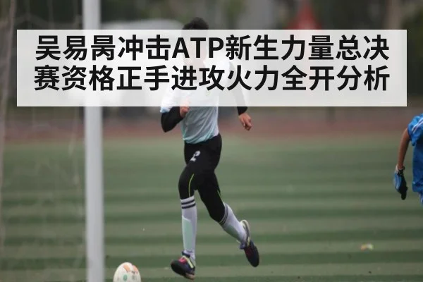 吴易昺冲击ATP新生力量总决赛资格正手进攻火力全开分析