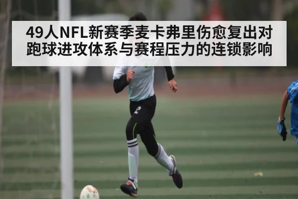 49人NFL新赛季麦卡弗里伤愈复出对跑球进攻体系与赛程压力的连锁影响